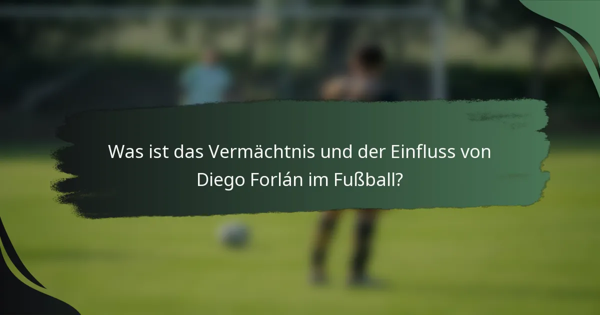 Was ist das Vermächtnis und der Einfluss von Diego Forlán im Fußball?
