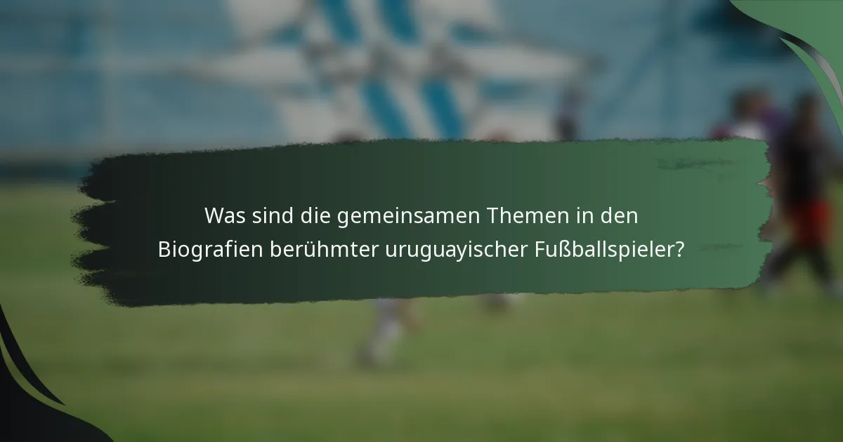 Was sind die gemeinsamen Themen in den Biografien berühmter uruguayischer Fußballspieler?