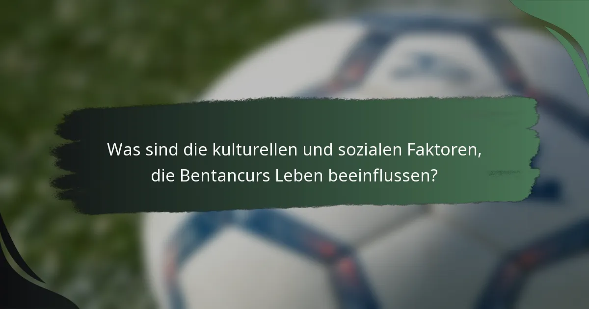Was sind die kulturellen und sozialen Faktoren, die Bentancurs Leben beeinflussen?