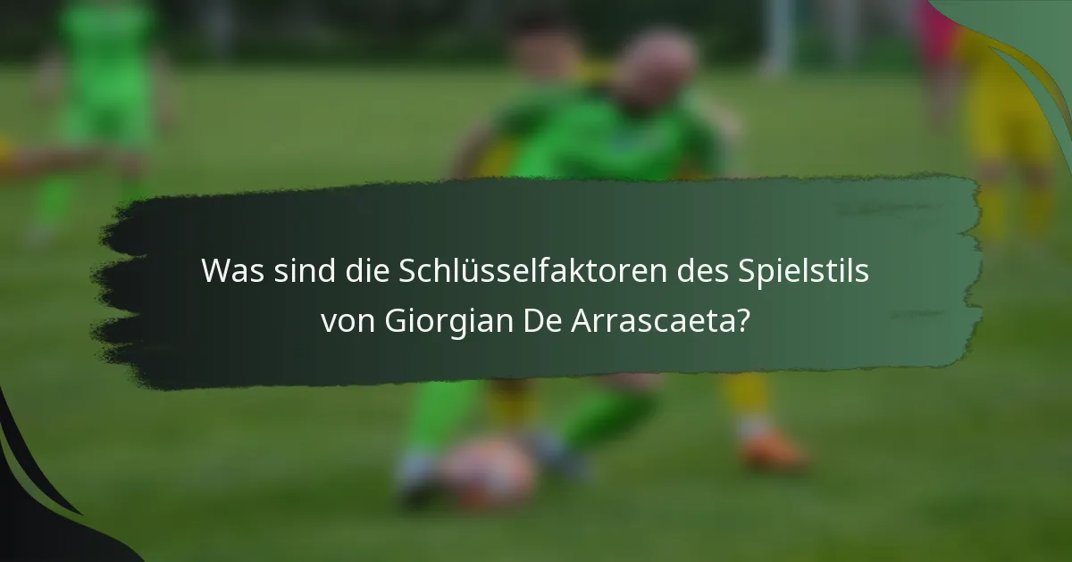 Was sind die Schlüsselfaktoren des Spielstils von Giorgian De Arrascaeta?