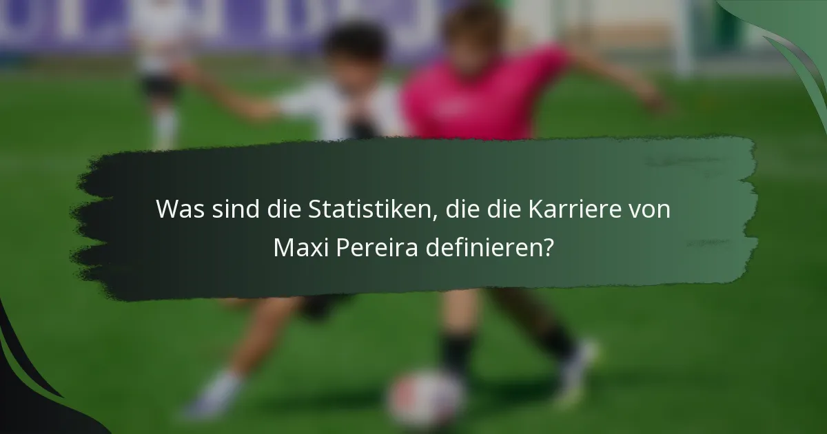Was sind die Statistiken, die die Karriere von Maxi Pereira definieren?