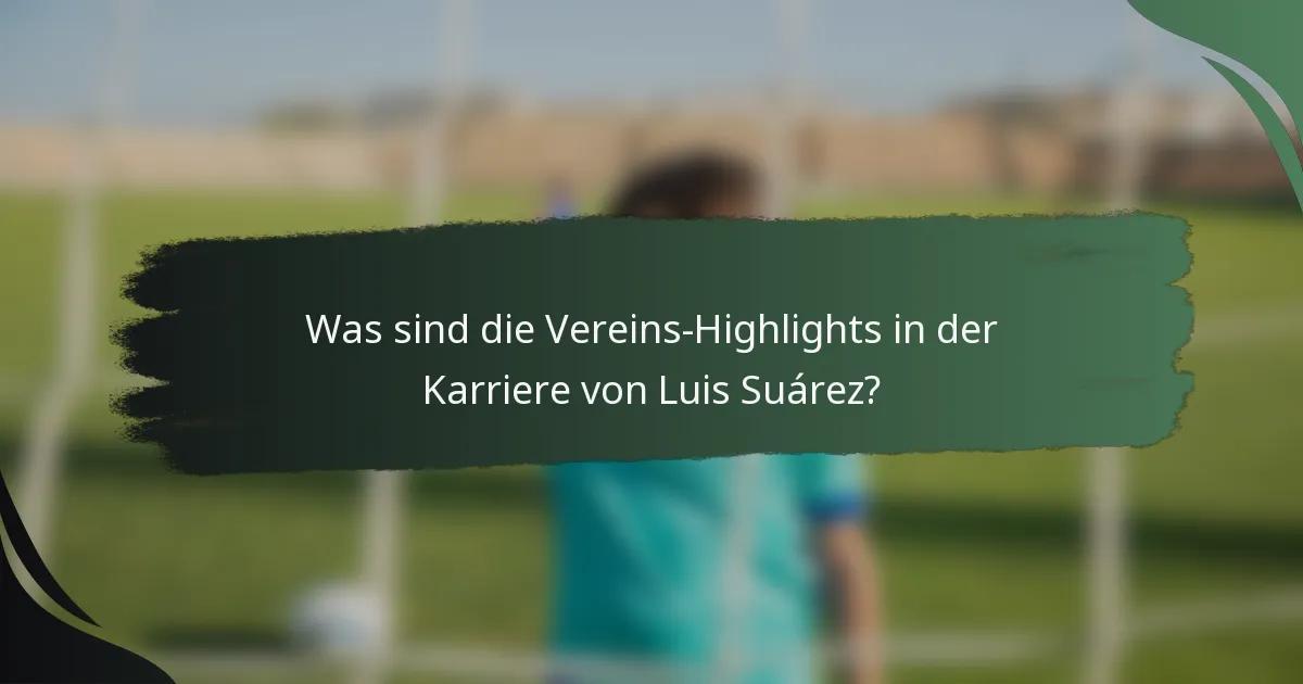 Was sind die Vereins-Highlights in der Karriere von Luis Suárez?