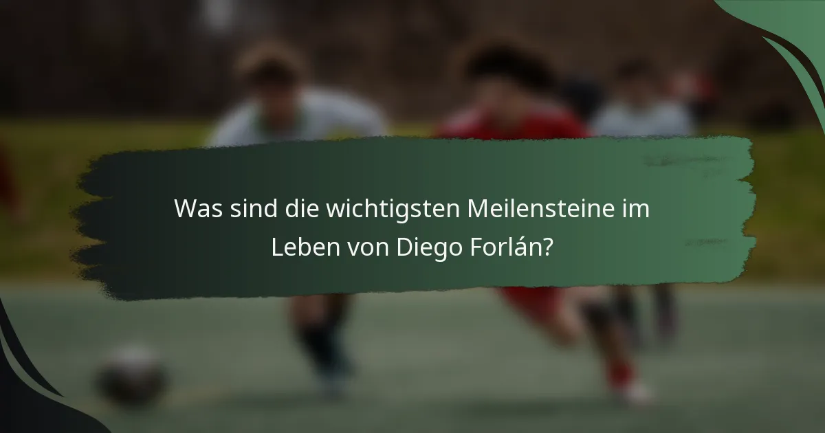 Was sind die wichtigsten Meilensteine im Leben von Diego Forlán?