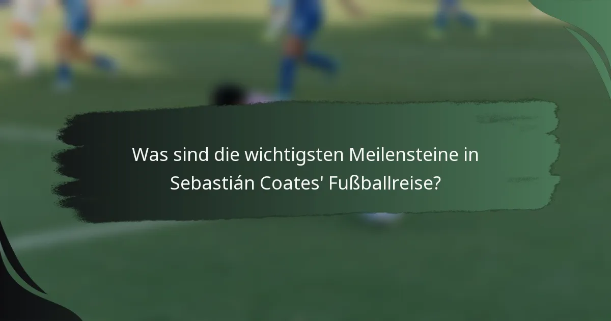 Was sind die wichtigsten Meilensteine in Sebastián Coates' Fußballreise?