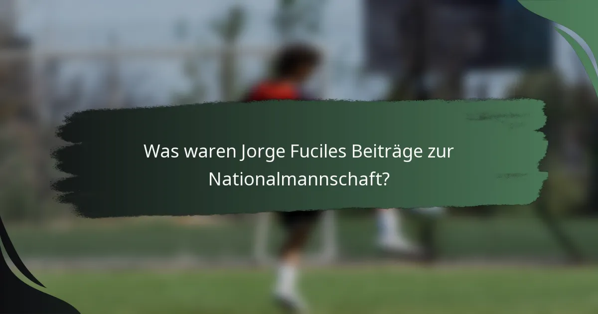 Was waren Jorge Fuciles Beiträge zur Nationalmannschaft?