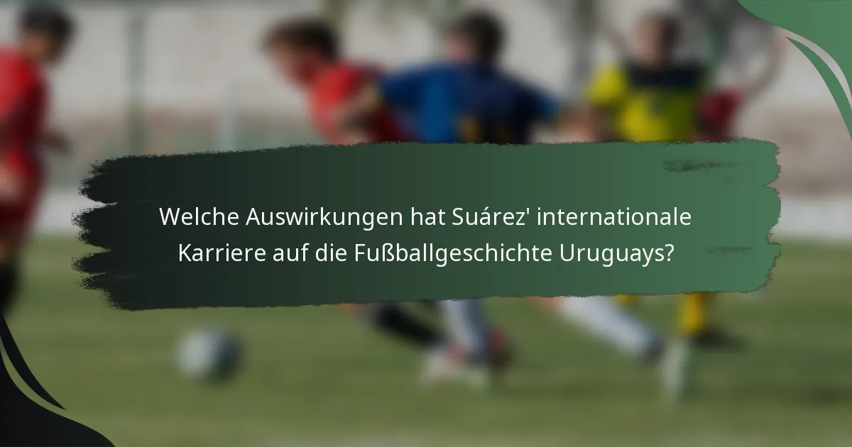 Welche Auswirkungen hat Suárez' internationale Karriere auf die Fußballgeschichte Uruguays?