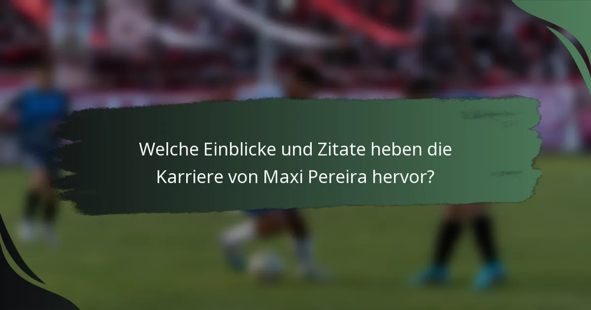 Welche Einblicke und Zitate heben die Karriere von Maxi Pereira hervor?