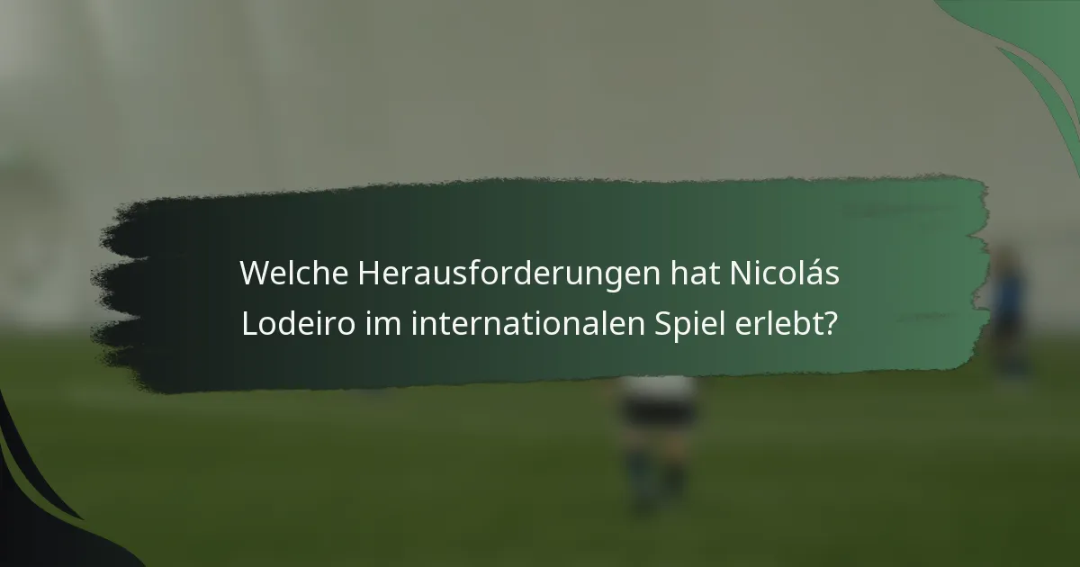 Welche Herausforderungen hat Nicolás Lodeiro im internationalen Spiel erlebt?