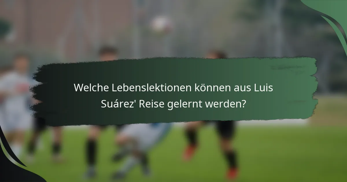 Welche Lebenslektionen können aus Luis Suárez' Reise gelernt werden?