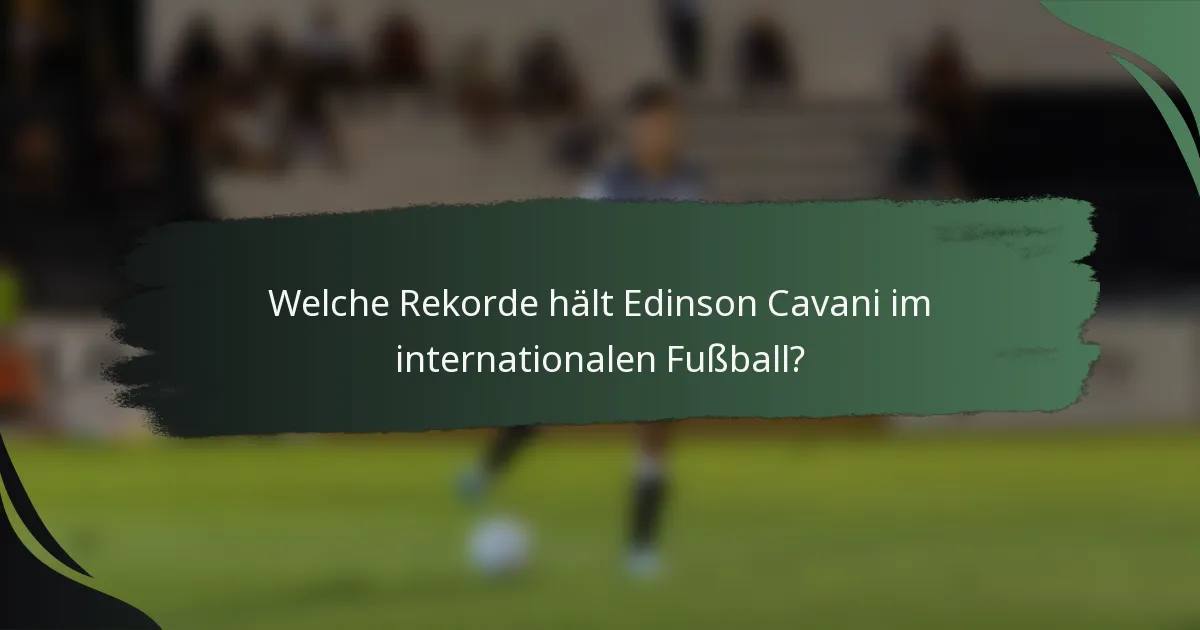 Welche Rekorde hält Edinson Cavani im internationalen Fußball?