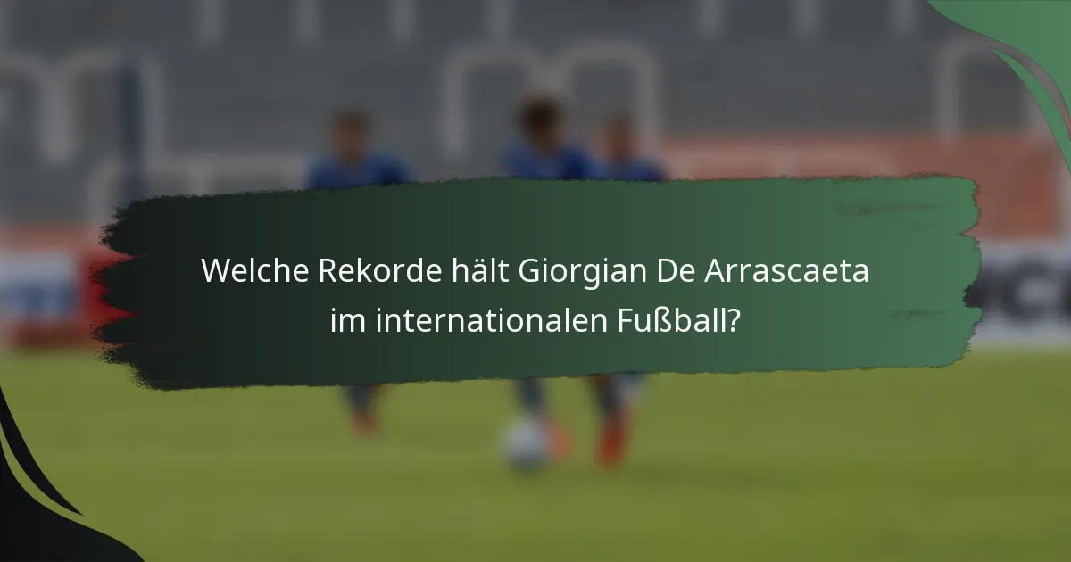Welche Rekorde hält Giorgian De Arrascaeta im internationalen Fußball?