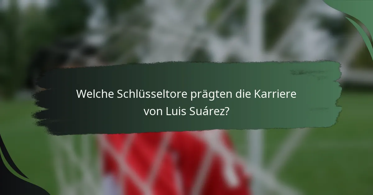 Welche Schlüsseltore prägten die Karriere von Luis Suárez?