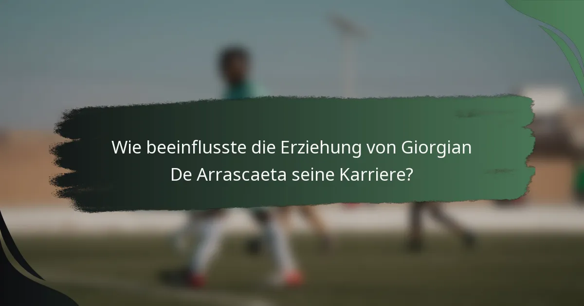 Wie beeinflusste die Erziehung von Giorgian De Arrascaeta seine Karriere?
