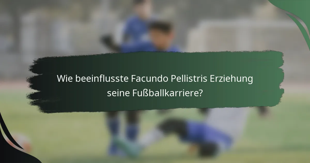 Wie beeinflusste Facundo Pellistris Erziehung seine Fußballkarriere?