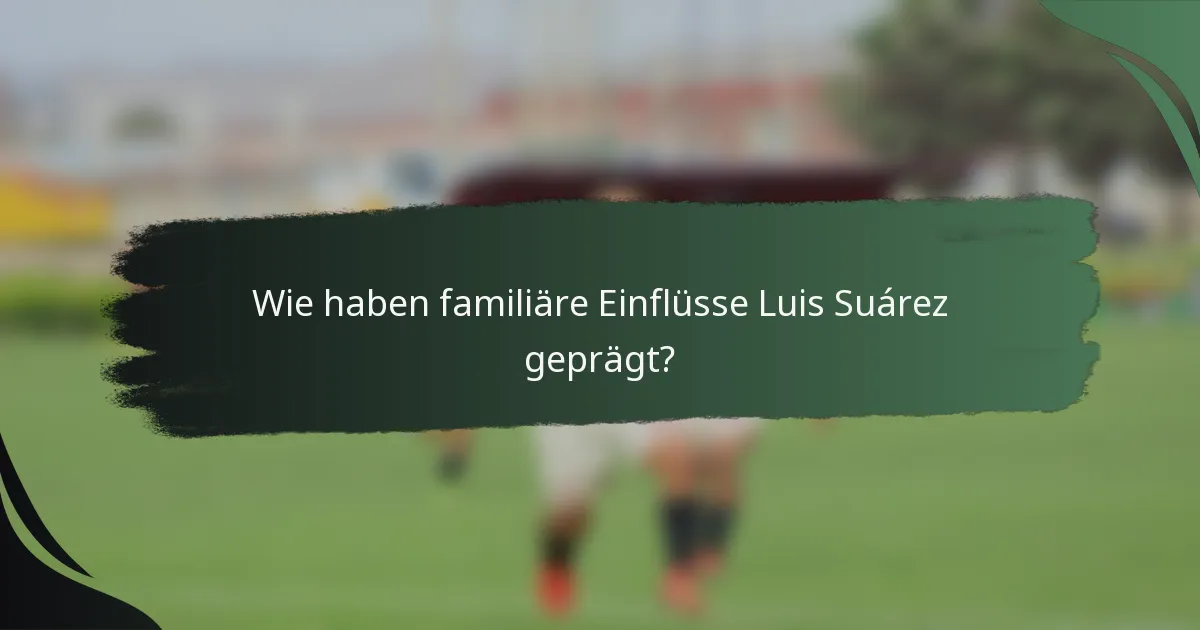 Wie haben familiäre Einflüsse Luis Suárez geprägt?