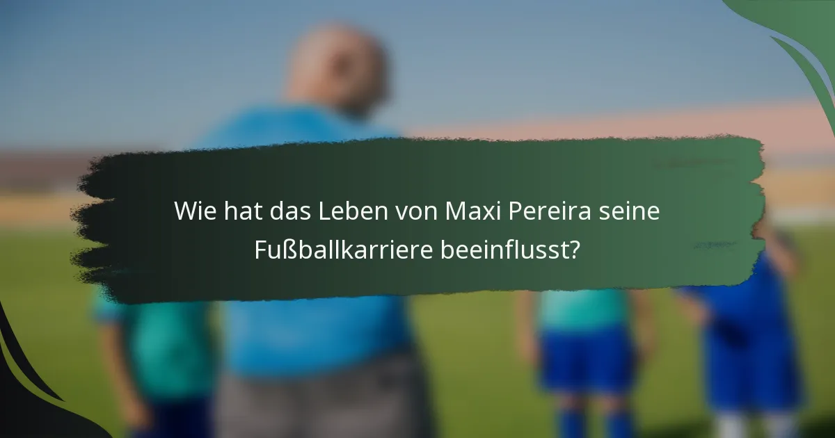 Wie hat das Leben von Maxi Pereira seine Fußballkarriere beeinflusst?