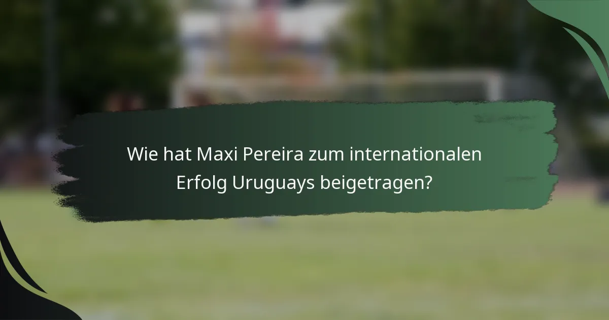 Wie hat Maxi Pereira zum internationalen Erfolg Uruguays beigetragen?