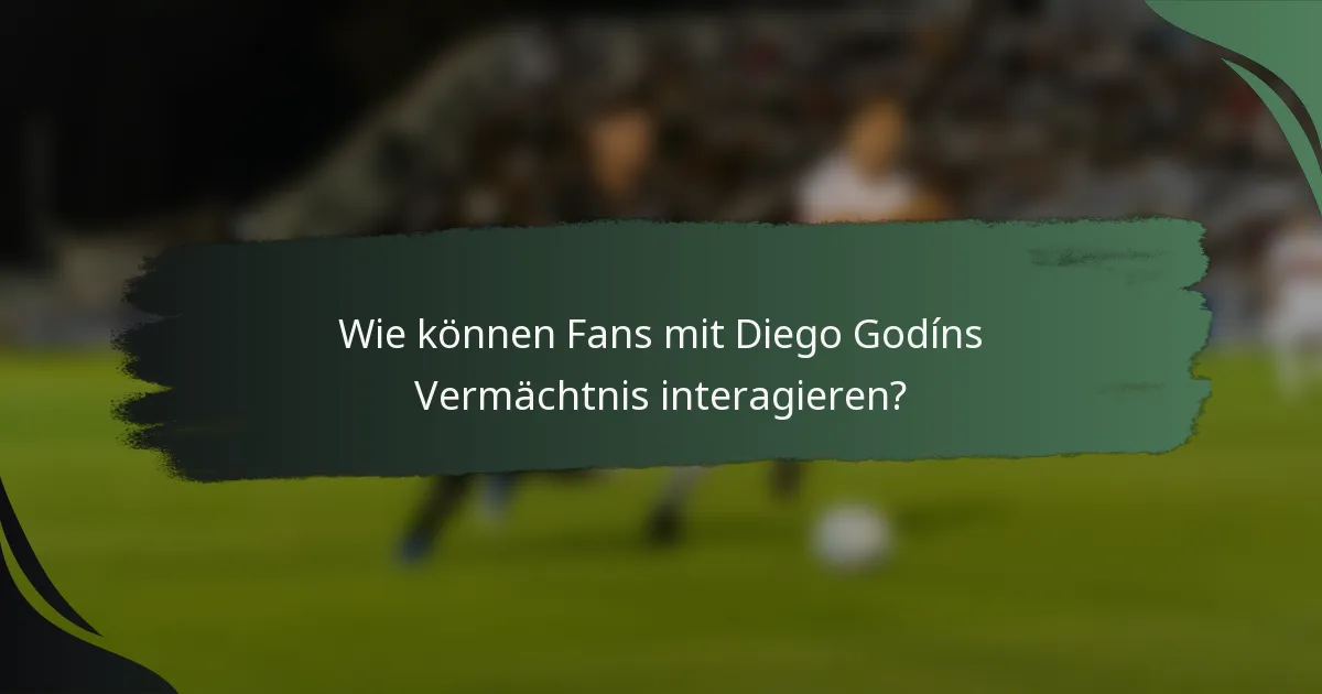 Wie können Fans mit Diego Godíns Vermächtnis interagieren?