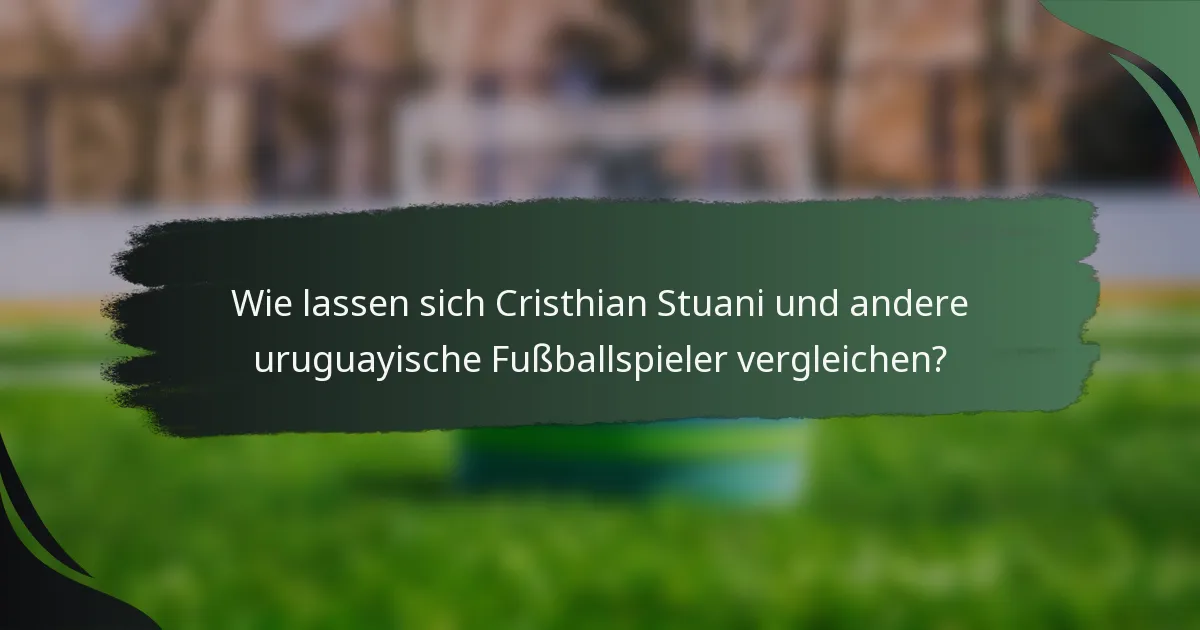Wie lassen sich Cristhian Stuani und andere uruguayische Fußballspieler vergleichen?