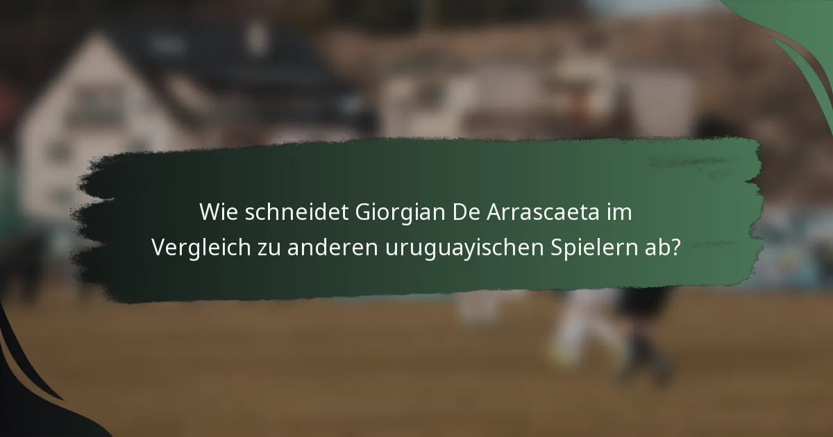 Wie schneidet Giorgian De Arrascaeta im Vergleich zu anderen uruguayischen Spielern ab?