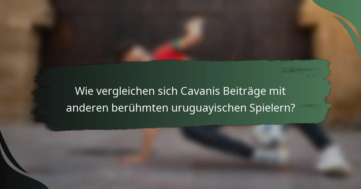 Wie vergleichen sich Cavanis Beiträge mit anderen berühmten uruguayischen Spielern?