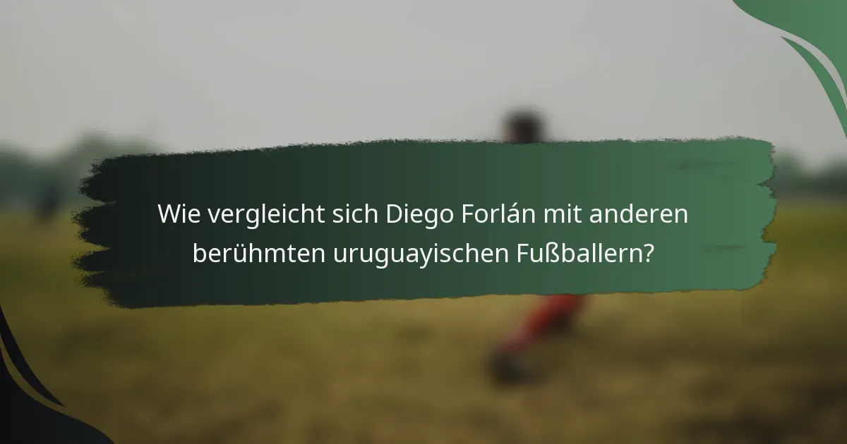 Wie vergleicht sich Diego Forlán mit anderen berühmten uruguayischen Fußballern?