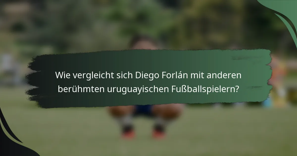 Wie vergleicht sich Diego Forlán mit anderen berühmten uruguayischen Fußballspielern?