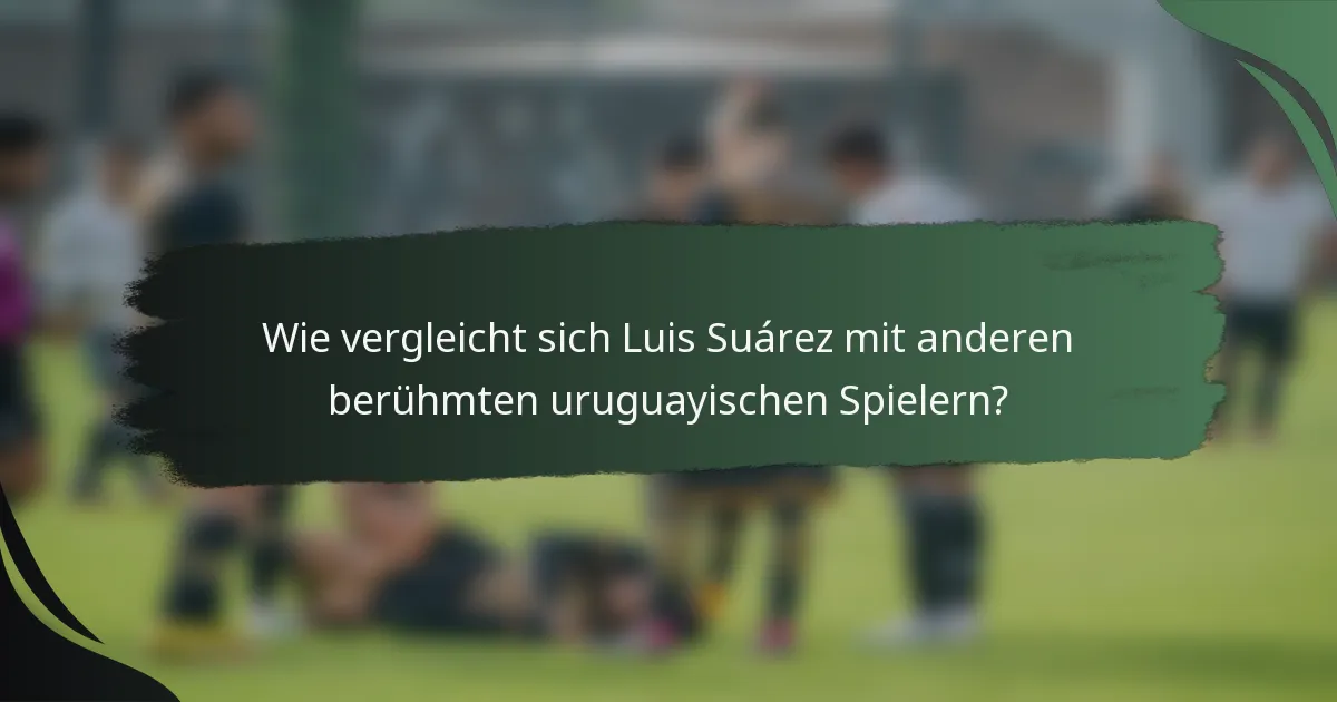 Wie vergleicht sich Luis Suárez mit anderen berühmten uruguayischen Spielern?