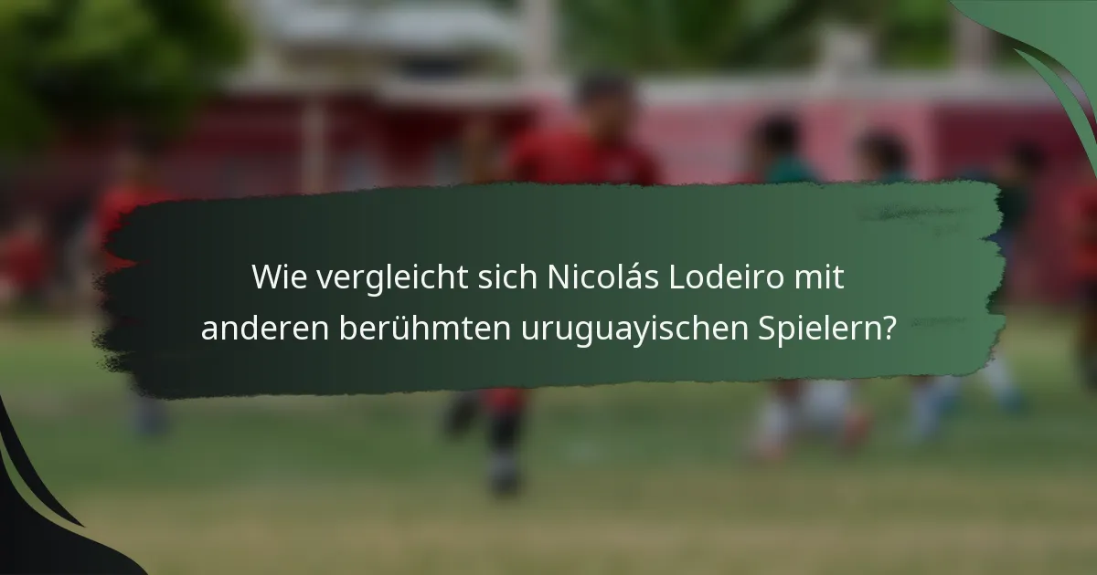Wie vergleicht sich Nicolás Lodeiro mit anderen berühmten uruguayischen Spielern?