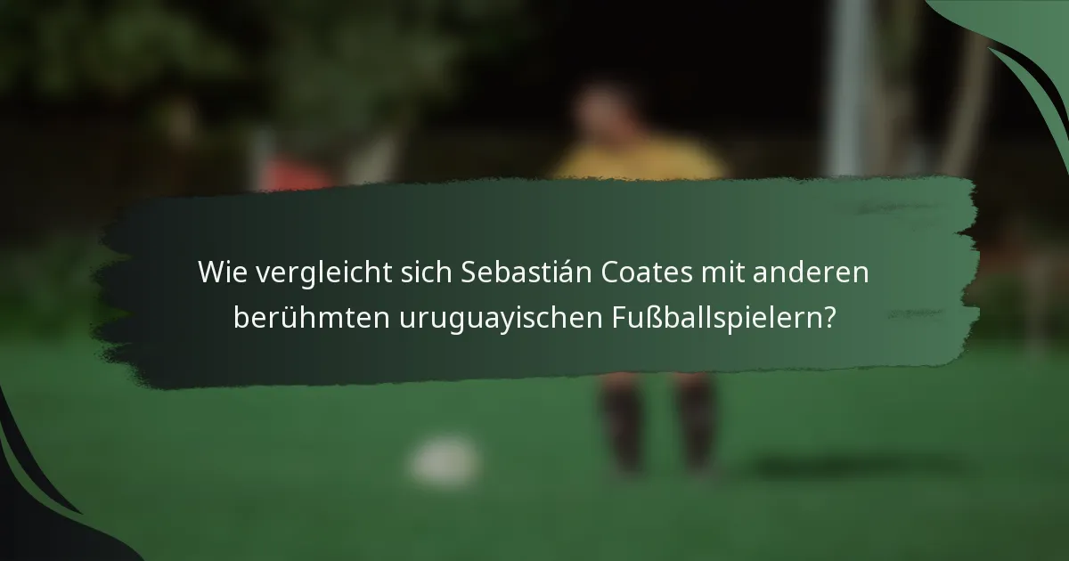 Wie vergleicht sich Sebastián Coates mit anderen berühmten uruguayischen Fußballspielern?