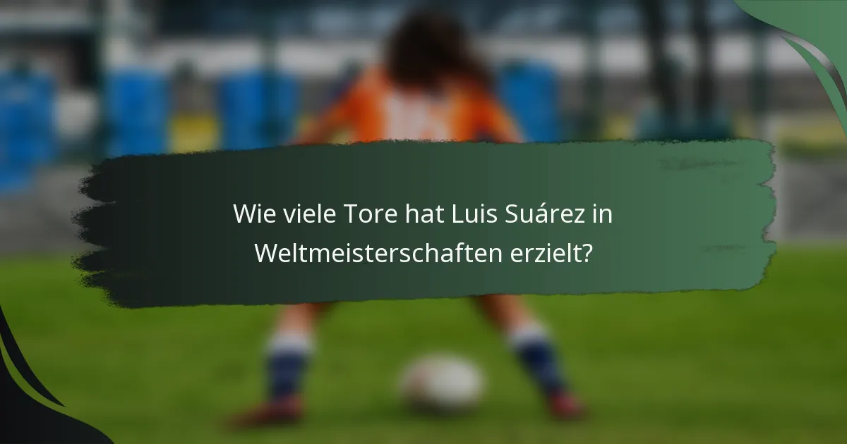 Wie viele Tore hat Luis Suárez in Weltmeisterschaften erzielt?